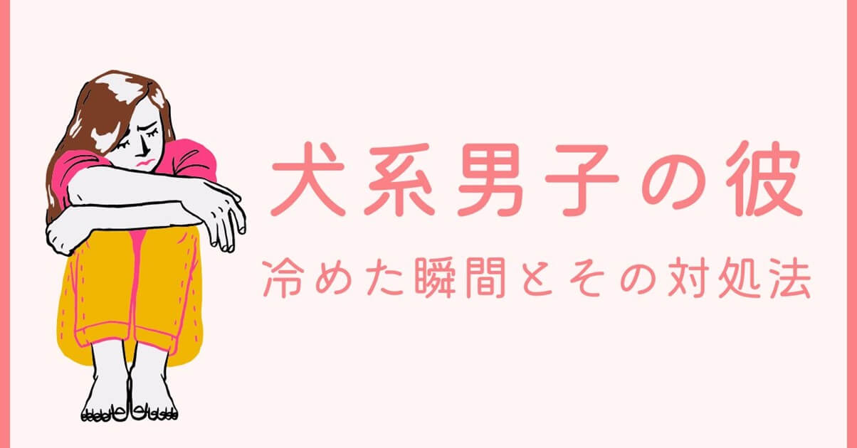 犬系男子に冷める瞬間あるある5選｜心がラクになる対処法3つ